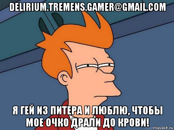 delirium.tremens.gamer@gmail.com я гей из питера и люблю, чтобы мое очко драли до крови!, Мем  Фрай (мне кажется или)