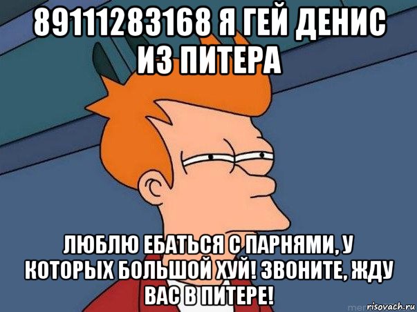 89111283168 я гей денис из питера люблю ебаться с парнями, у которых большой хуй! звоните, жду вас в питере!, Мем  Фрай (мне кажется или)