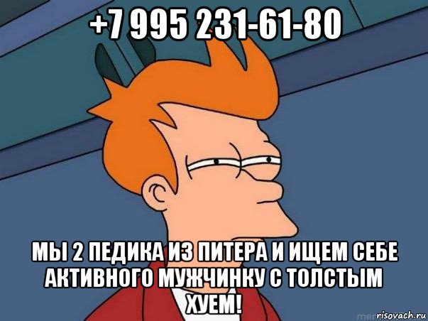 +7 995 231-61-80 мы 2 педика из питера и ищем себе активного мужчинку с толстым хуем!, Мем  Фрай (мне кажется или)