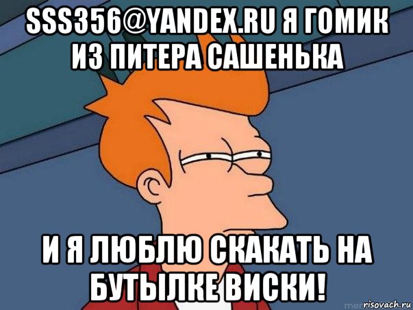 sss356@yandex.ru я гомик из питера сашенька и я люблю скакать на бутылке виски!, Мем  Фрай (мне кажется или)