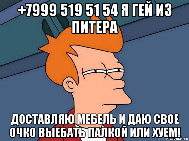 +7999 519 51 54 я гей из питера доставляю мебель и даю свое очко выебать палкой или хуем!, Мем  Фрай (мне кажется или)