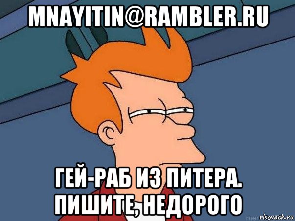 mnayitin@rambler.ru гей-раб из питера. пишите, недорого