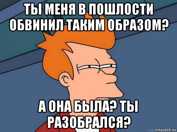 ты меня в пошлости обвинил таким образом? а она была? ты разобрался?, Мем  Фрай (мне кажется или)