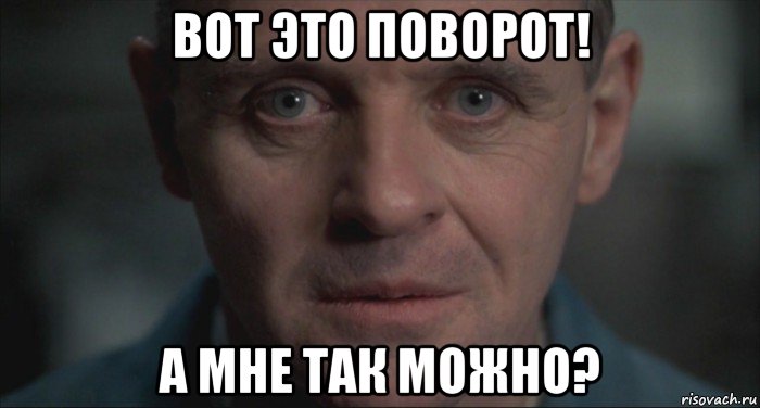 вот это поворот! а мне так можно?