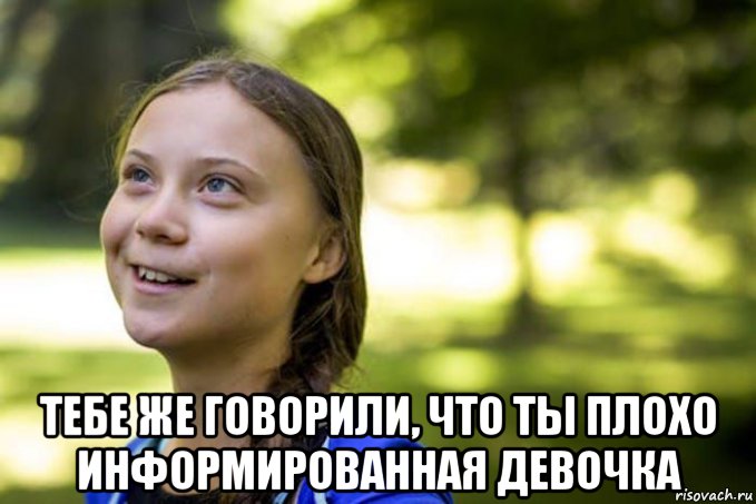  тебе же говорили, что ты плохо информированная девочка, Мем Greta Thunberg