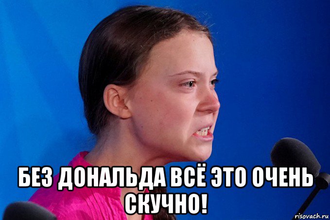  без дональда всё это очень скучно!
