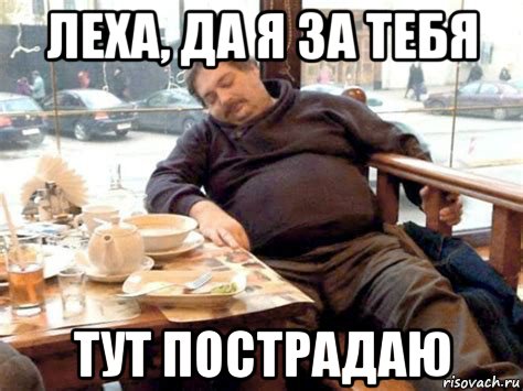 леха, да я за тебя тут пострадаю, Мем Хорошо