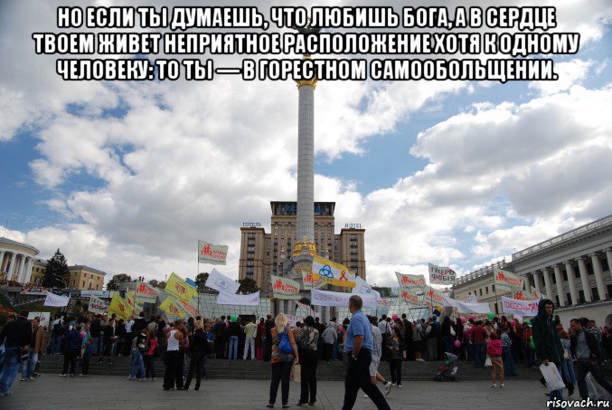 но если ты думаешь, что любишь бога, а в сердце твоем живет неприятное расположение хотя к одному человеку: то ты — в горестном самообольщении. 