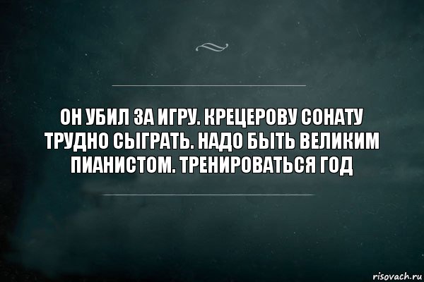 Он убил за игру. Крецерову сонату трудно сыграть. Надо быть великим пианистом. Тренироваться год, Комикс Игра Слов