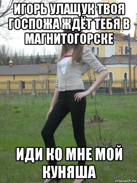 игорь улащук твоя госпожа ждёт тебя в магнитогорске иди ко мне мой куняша, Мем ии