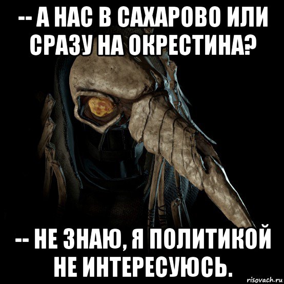 -- а нас в сахарово или сразу на окрестина? -- не знаю, я политикой не интересуюсь.