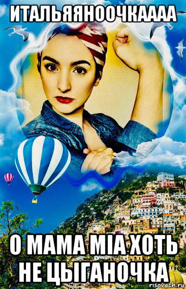 итальяяноочкаааа о мама mia хоть не цыганочка, Мем Italia