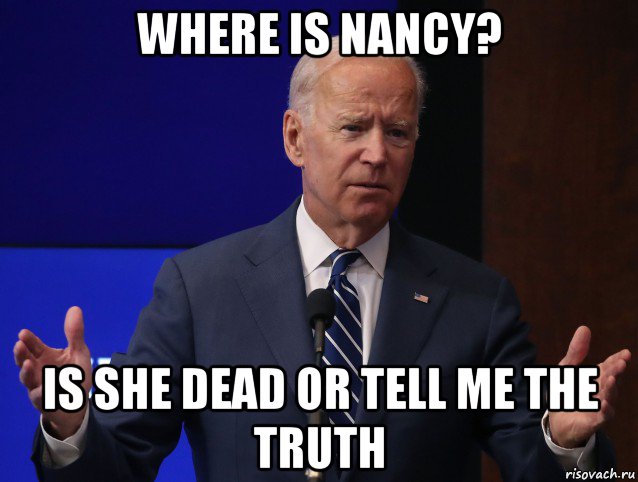 where is nancy? is she dead or tell me the truth, Мем Joe Biden