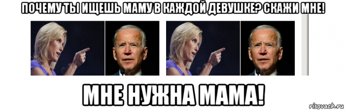 почему ты ищешь маму в каждой девушке? скажи мне! мне нужна мама!, Мем Joe Biden
