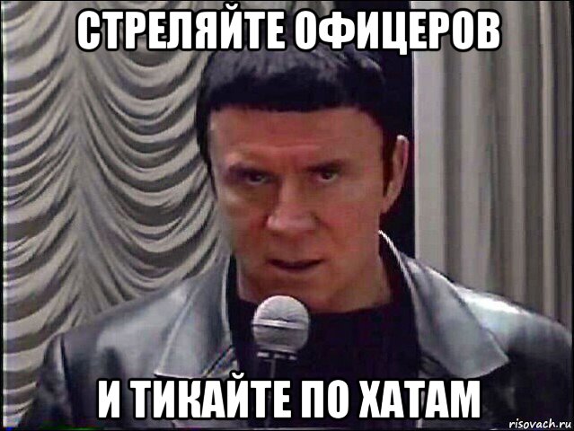 стреляйте офицеров и тикайте по хатам