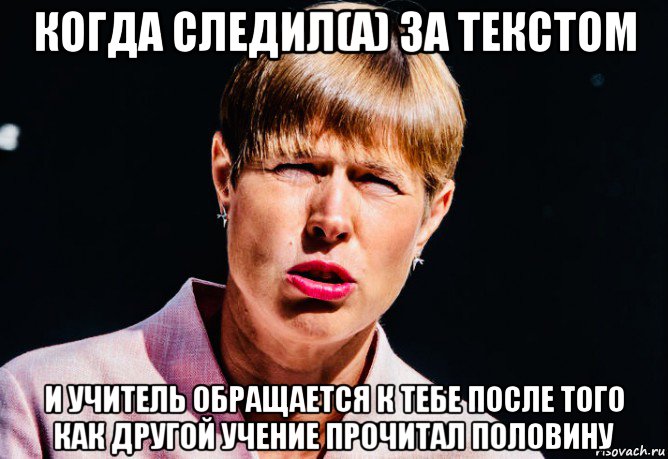 когда следил(а) за текстом и учитель обращается к тебе после того как другой учение прочитал половину, Мем Керсти Кальюлайд