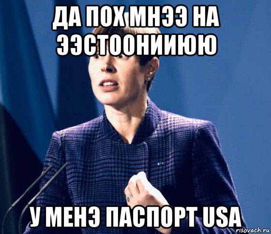 да пох мнээ на ээстоонииюю у менэ паспорт usa