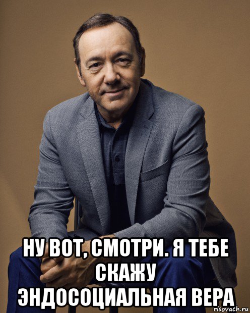  ну вот, смотри. я тебе скажу эндосоциальная вера, Мем Kevin Spacey