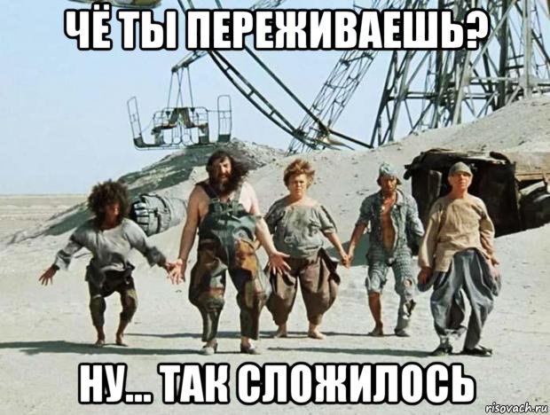 чё ты переживаешь? ну... так сложилось, Мем Кин-дза-дза