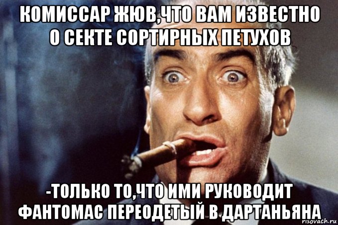 комиссар жюв,что вам известно о секте сортирных петухов -только то,что ими руководит фантомас переодетый в дартаньяна, Мем Комиссар жюв