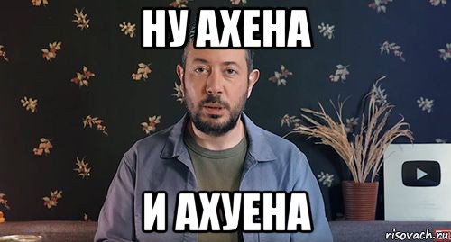 ну ахена и ахуена