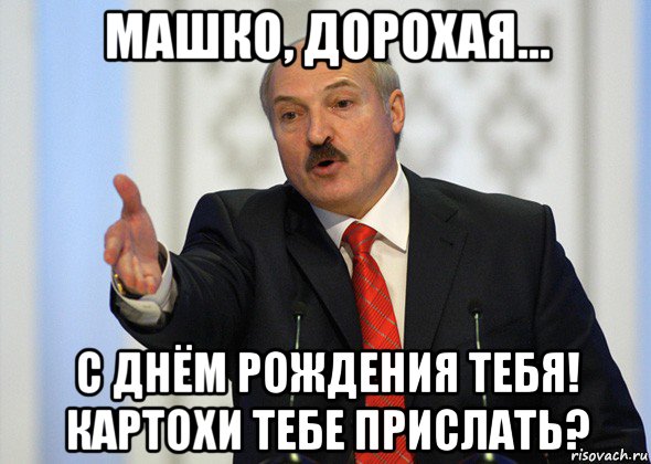 машко, дорохая... с днём рождения тебя! картохи тебе прислать?, Мем лукашенко