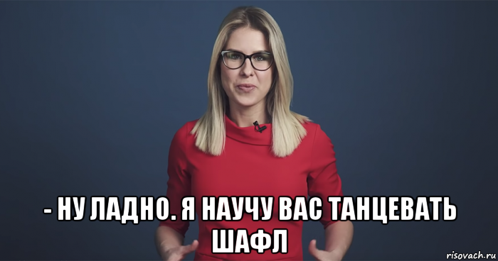  - ну ладно. я научу вас танцевать шафл, Мем Любовь Соболь