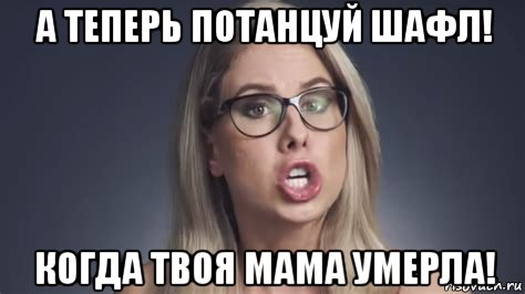 а теперь потанцуй шафл! когда твоя мама умерла!