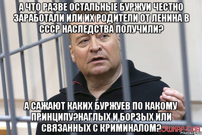 а что разве остальные буржуи честно заработали или их родители от ленина в ссср наследства получили? а сажают каких буржуев по какому принципу?наглых и борзых или связанных с криминалом?, Мем Маркелов