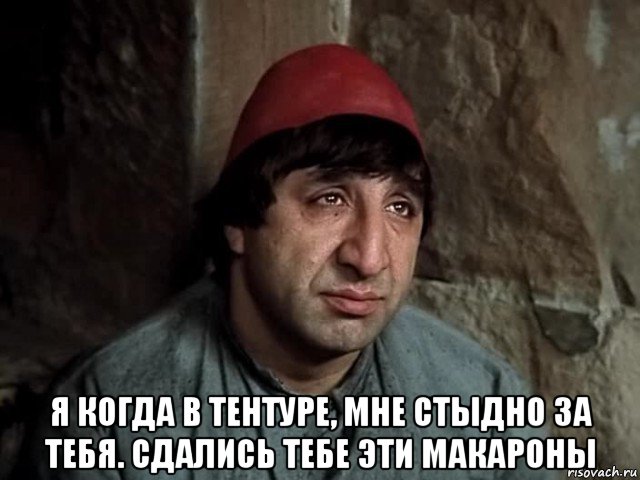  я когда в тентуре, мне стыдно за тебя. сдались тебе эти макароны, Мем Мкртчян