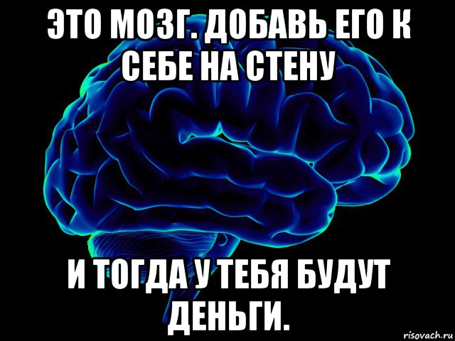 это мозг. добавь его к себе на стену и тогда у тебя будут деньги.