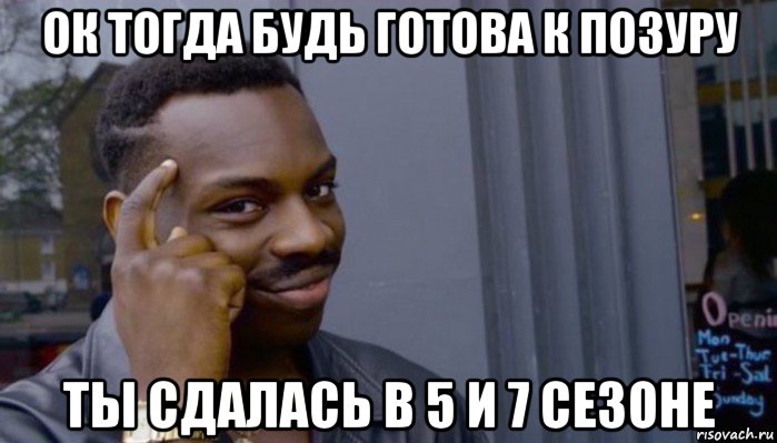 ок тогда будь готова к позуру ты сдалась в 5 и 7 сезоне, Мем Не делай не будет