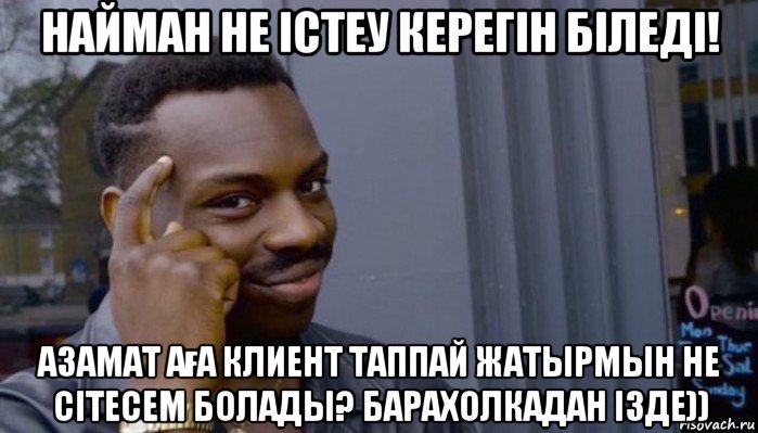 найман не істеу керегін біледі! азамат аға клиент таппай жатырмын не сітесем болады? барахолкадан ізде)), Мем Не делай не будет