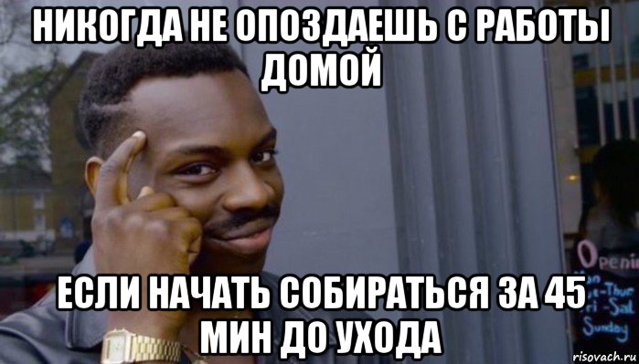 никогда не опоздаешь с работы домой если начать собираться за 45 мин до ухода