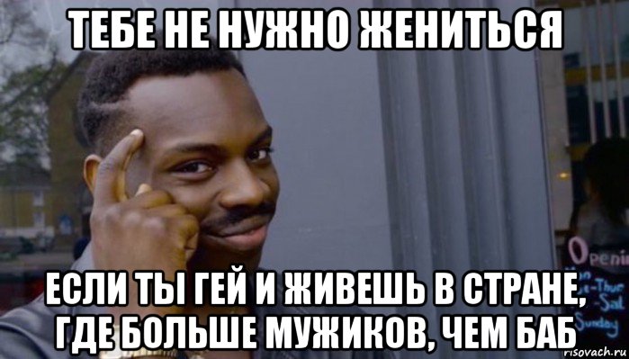 тебе не нужно жениться если ты гей и живешь в стране, где больше мужиков, чем баб