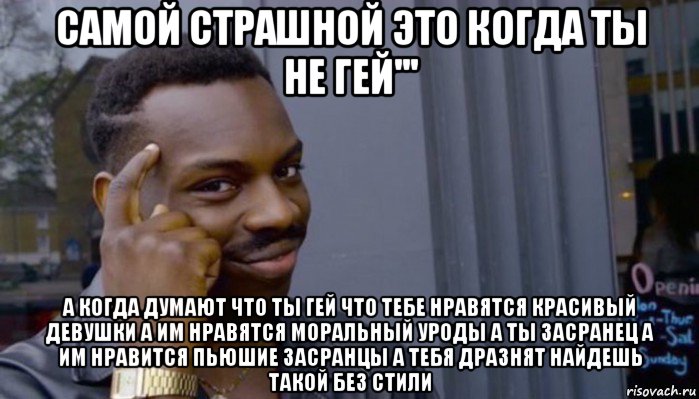 самой страшной это когда ты не гей''' а когда думают что ты гей что тебе нравятся красивый девушки а им нравятся моральный уроды а ты засранец а им нравится пьюшие засранцы а тебя дразнят найдешь такой без стили