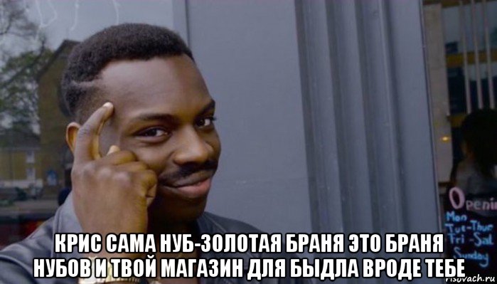  крис сама нуб-золотая браня это браня нубов и твой магазин для быдла вроде тебе, Мем Не делай не будет