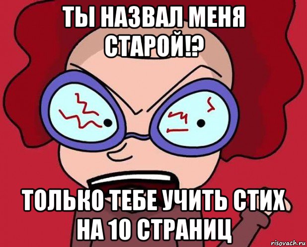 ты назвал меня старой!? только тебе учить стих на 10 страниц, Мем НЕ выучил стихотворение на уроке