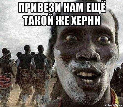 привези нам ещё такой же херни , Мем Негр