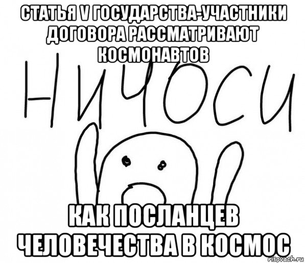 статья v государства-участники договора рассматривают космонавтов как посланцев человечества в космос, Мем  Ничоси