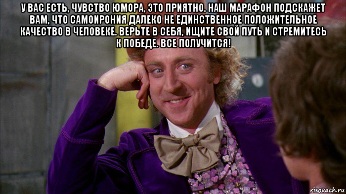 у вас есть, чувство юмора, это приятно. наш марафон подскажет вам, что самоирония далеко не единственное положительное качество в человеке. верьте в себя, ищите свой путь и стремитесь к победе. все получится! , Мем Ну давай расскажи (Вилли Вонка)