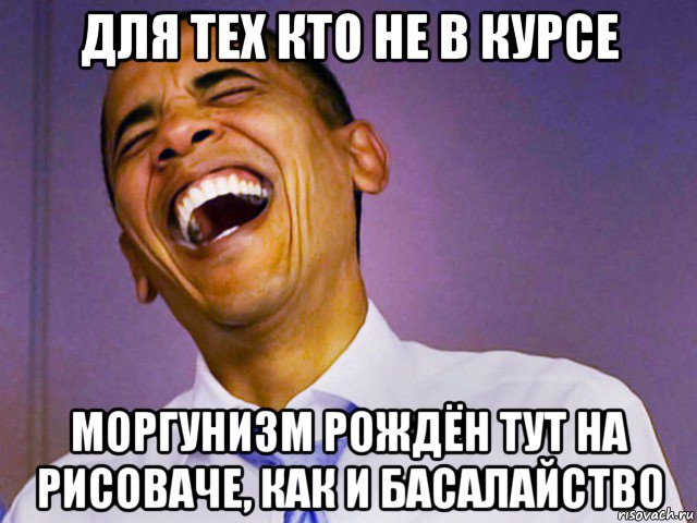 для тех кто не в курсе моргунизм рождён тут на рисоваче, как и басалайство, Мем Обама