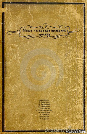 Маша и медведь праздник урожая художники
Е. Зацепина
Н. Заломаева
Ю. Ивашкина
Т. Кирсанова
Н. Константинова
Н. Черкасова
Т. Шлома
сториборд
А. Бароза, Комикс обложка книги