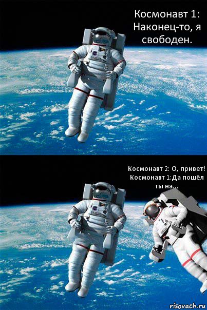 Космонавт 1: Наконец-то, я свободен. Космонавт 2: О, привет!
Космонавт 1:Да пошёл ты на..., Комикс  Один в открытом космосе