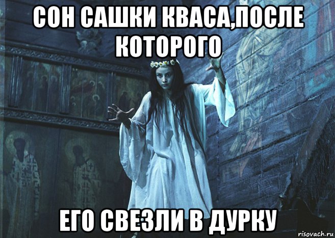 сон сашки кваса,после которого его свезли в дурку, Мем Панночка