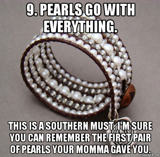 9. pearls go with everything. this is a southern must. i'm sure you can remember the first pair of pearls your momma gave you., Мем Pearls go with everything - a southern MUST
