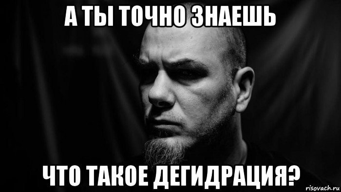 а ты точно знаешь что такое дегидрация?, Мем Philip Anselmo