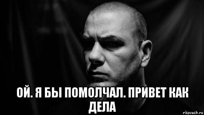  ой. я бы помолчал. привет как дела, Мем Philip Anselmo