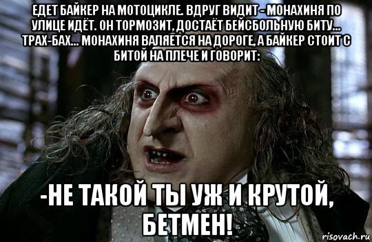 едет байкер на мотоцикле. вдруг видит - монахиня по улице идёт. он тормозит, достаёт бейсбольную биту... трах-бах... монахиня валяется на дороге, а байкер стоит с битой на плече и говорит: -не такой ты уж и крутой, бетмен!, Мем Пингуин
