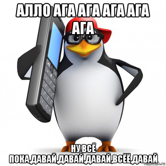 алло ага ага ага ага ага ну всё пока,давай,давай,давай,всёё,давай, Мем   Пингвин звонит